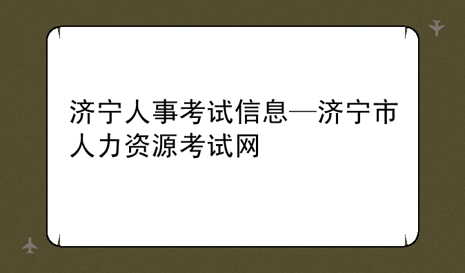 济宁人事考试信息—济宁市人力资源考试网