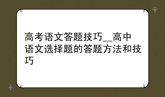 高考语文答题技巧__高中语文选择题的答题方法和技巧