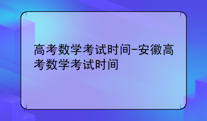 高考数学考试时间-安徽高考数学考试时间