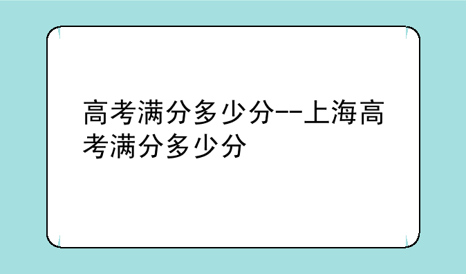 高考满分多少分--上海高考满分多少分
