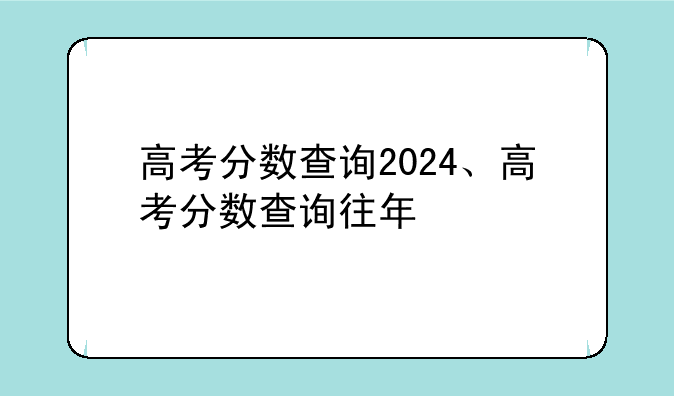 高考分数查询2024、高考分数查询往年