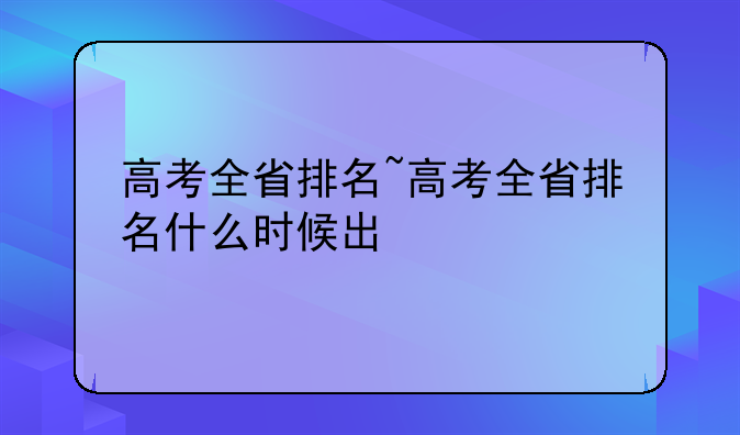 高考全省排名~高考全省排名什么时候出