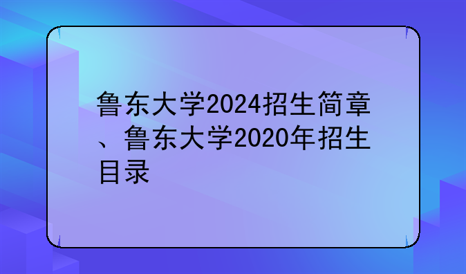 鲁东大学2024招生简章、鲁东大学2020年招生目录