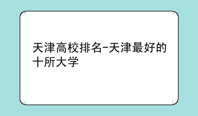 天津高校排名-天津最好的十所大学