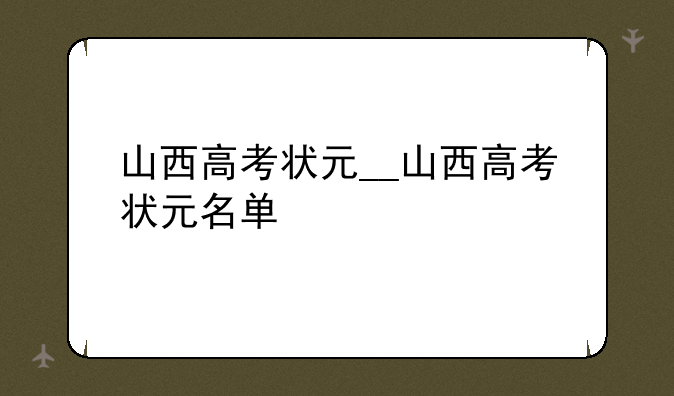 山西高考状元__山西高考状元名单