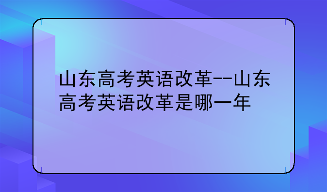 山东高考英语改革--山东高考英语改革是哪一年