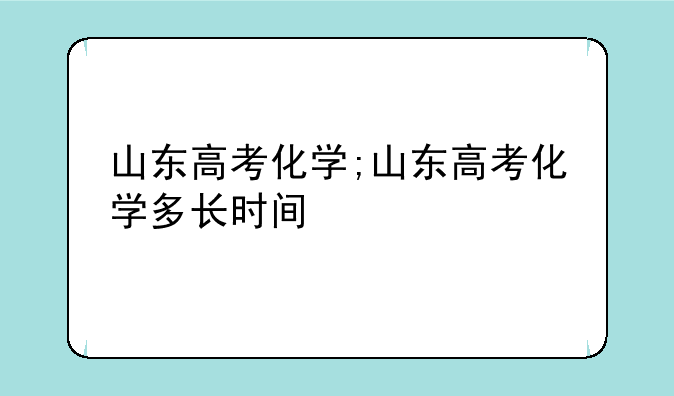 山东高考化学;山东高考化学多长时间