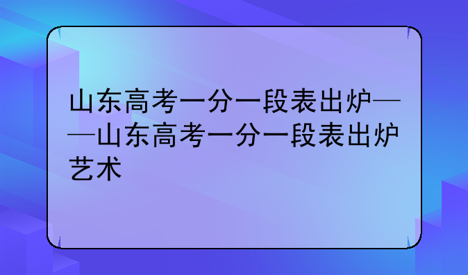 山东高考一分一段表出炉——山东高考一分一段表出炉艺术