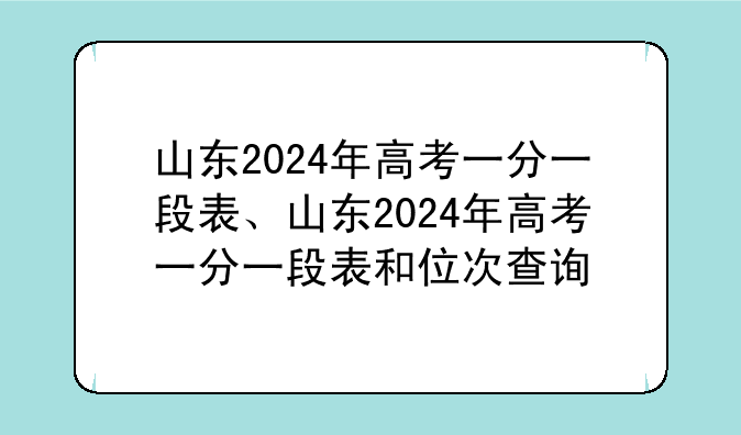 山东2024年高考一分一段表、山东2024年高考一分一段表和位次查询