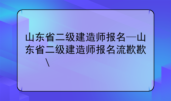 山东省二级建造师报名—山东省二级建造师报名流程