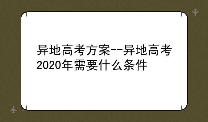 异地高考方案--异地高考2020年需要什么条件