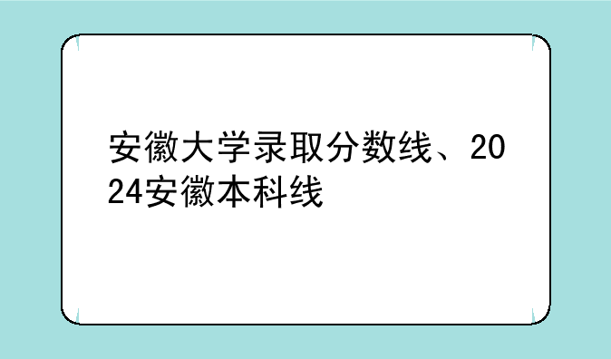安徽大学录取分数线、2024安徽本科线