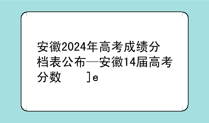 安徽2024年高考成绩分档表公布—安徽14届高考分数线