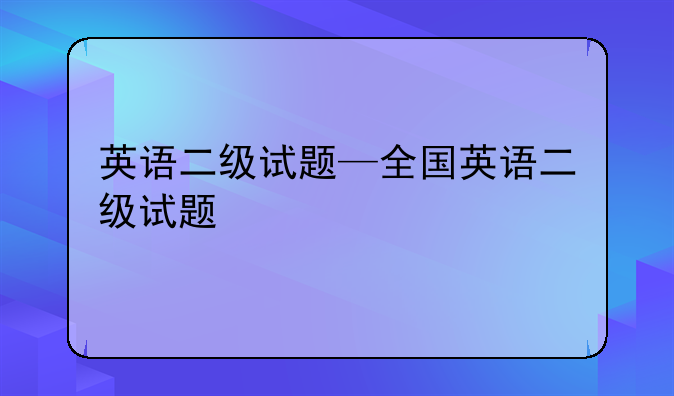 英语二级试题—全国英语二级试题
