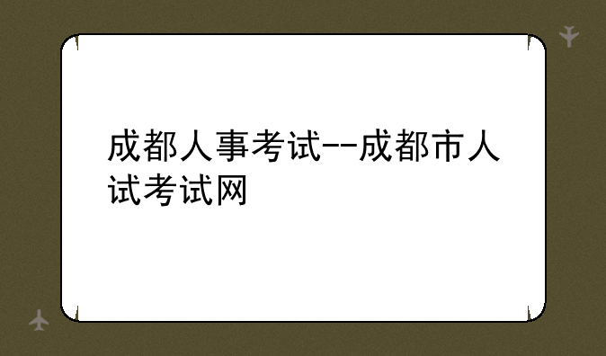 成都人事考试--成都市人试考试网