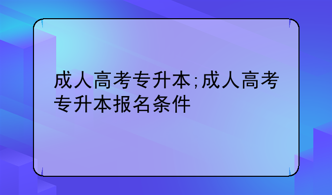 成人高考专升本;成人高考专升本报名条件