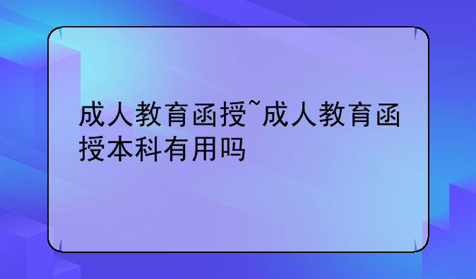 成人教育函授~成人教育函授本科有用吗