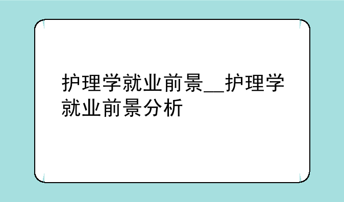护理学就业前景__护理学就业前景分析