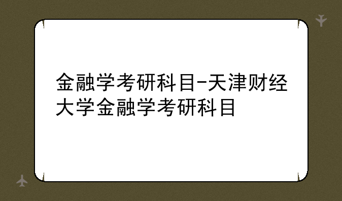 金融学考研科目-天津财经大学金融学考研科目