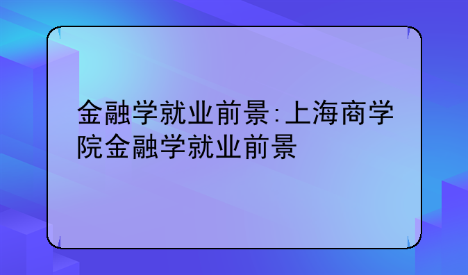 金融学就业前景:上海商学院金融学就业前景