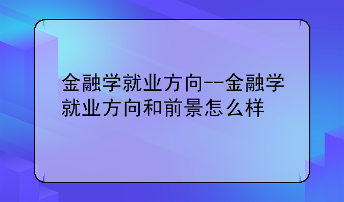 金融学就业方向--金融学就业方向和前景怎么样