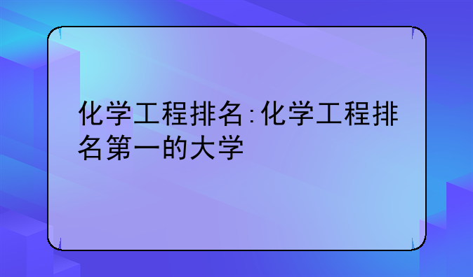化学工程排名:化学工程排名第一的大学