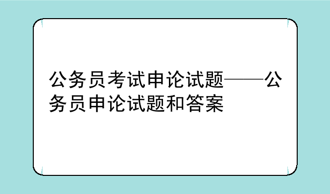 公务员考试申论试题——公务员申论试题和答案