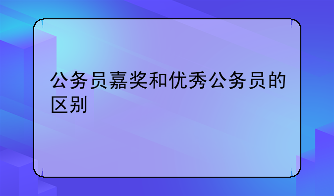 公务员嘉奖和优秀公务员的区别