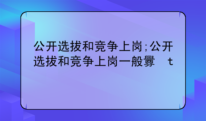 公开选拔和竞争上岗;公开选拔和竞争上岗一般采冈