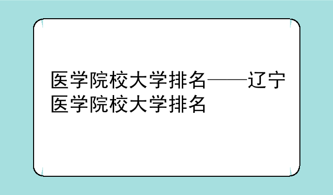 医学院校大学排名——辽宁医学院校大学排名
