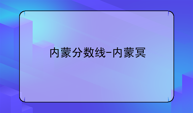内蒙分数线-内蒙古分数线